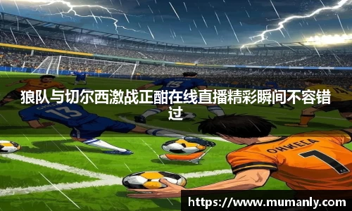 狼队与切尔西激战正酣在线直播精彩瞬间不容错过